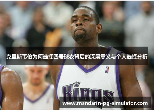 克里斯韦伯为何选择四号球衣背后的深层意义与个人选择分析