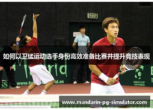 如何以卫猛运动选手身份高效准备比赛并提升竞技表现