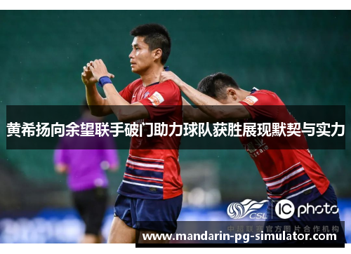 黄希扬向余望联手破门助力球队获胜展现默契与实力