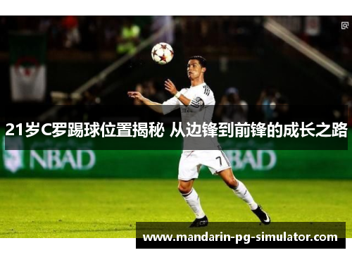 21岁C罗踢球位置揭秘 从边锋到前锋的成长之路 21岁C罗踢球位置揭秘 从边锋到前锋的成长之路