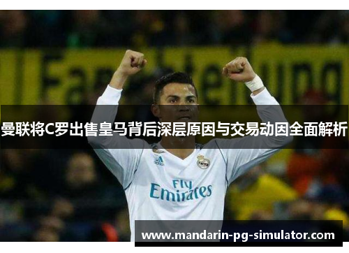 曼联将C罗出售皇马背后深层原因与交易动因全面解析