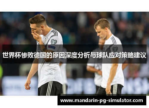 世界杯惨败德国的原因深度分析与球队应对策略建议