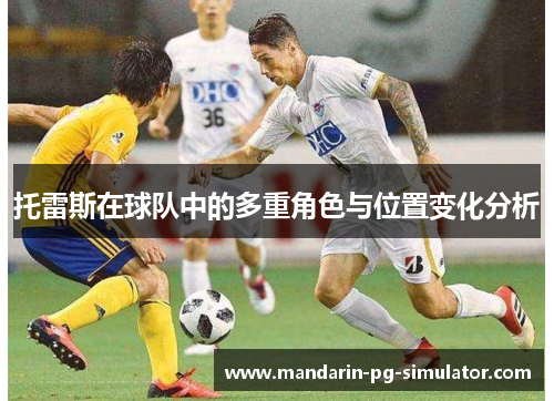 托雷斯在球队中的多重角色与位置变化分析 托雷斯在球队中的多重角色与位置变化分析