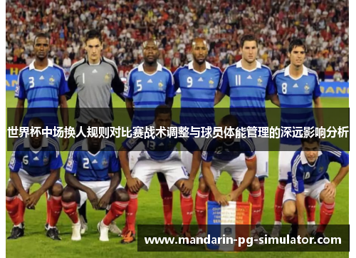 世界杯中场换人规则对比赛战术调整与球员体能管理的深远影响分析