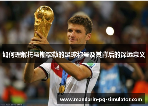 如何理解托马斯穆勒的足球称号及其背后的深远意义 如何理解托马斯穆勒的足球称号及其背后的深远意义