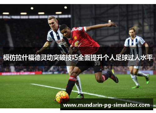 模仿拉什福德灵动突破技巧全面提升个人足球过人水平