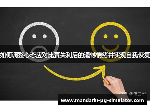 如何调整心态应对比赛失利后的遗憾情绪并实现自我恢复 如何调整心态应对比赛失利后的遗憾情绪并实现自我恢复