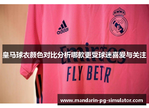 皇马球衣颜色对比分析哪款更受球迷喜爱与关注