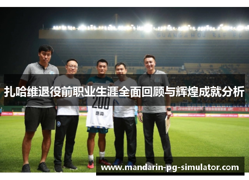 扎哈维退役前职业生涯全面回顾与辉煌成就分析 扎哈维退役前职业生涯全面回顾与辉煌成就分析