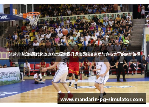 篮球训练设施现代化改造方案探索提升运动员综合素质与竞技水平的创新路径