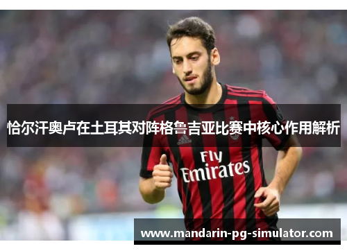 恰尔汗奥卢在土耳其对阵格鲁吉亚比赛中核心作用解析 恰尔汗奥卢在土耳其对阵格鲁吉亚比赛中核心作用解析