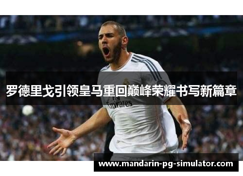 罗德里戈引领皇马重回巅峰荣耀书写新篇章