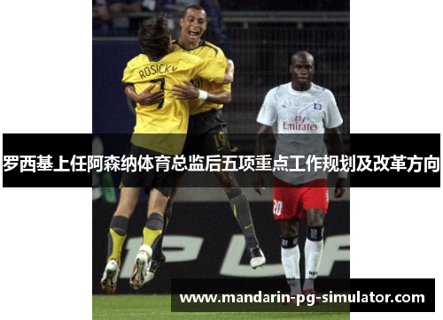 罗西基上任阿森纳体育总监后五项重点工作规划及改革方向 罗西基上任阿森纳体育总监后五项重点工作规划及改革方向