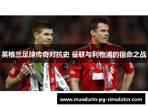 英格兰足球传奇对抗史 曼联与利物浦的宿命之战 英格兰足球传奇对抗史 曼联与利物浦的宿命之战