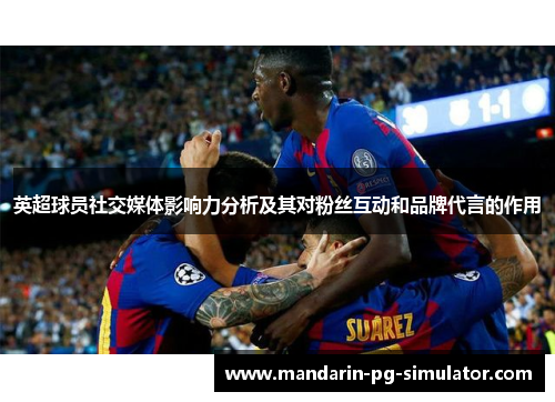 英超球员社交媒体影响力分析及其对粉丝互动和品牌代言的作用 英超球员社交媒体影响力分析及其对粉丝互动和品牌代言的作用