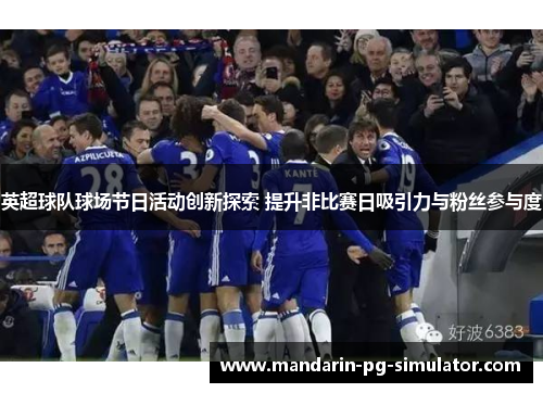 英超球队球场节日活动创新探索 提升非比赛日吸引力与粉丝参与度