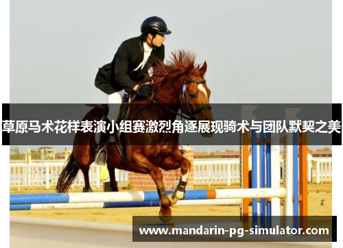 草原马术花样表演小组赛激烈角逐展现骑术与团队默契之美