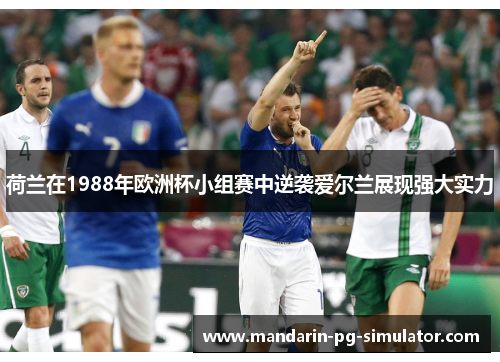 荷兰在1988年欧洲杯小组赛中逆袭爱尔兰展现强大实力