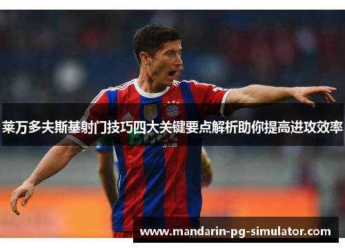 莱万多夫斯基射门技巧四大关键要点解析助你提高进攻效率