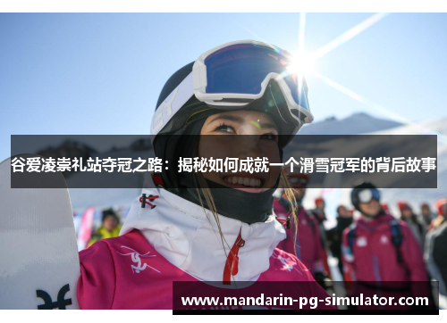 谷爱凌崇礼站夺冠之路：揭秘如何成就一个滑雪冠军的背后故事