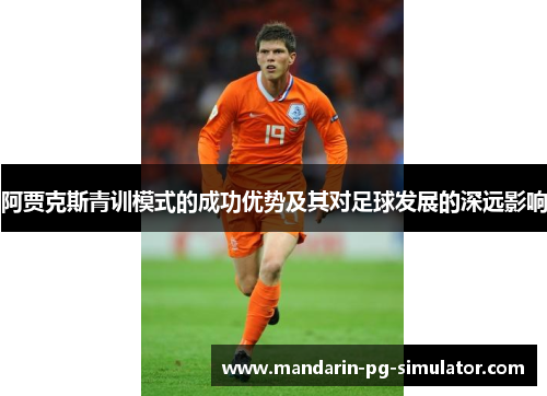 阿贾克斯青训模式的成功优势及其对足球发展的深远影响 阿贾克斯青训模式的成功优势及其对足球发展的深远影响