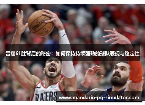 雷霆61胜背后的秘密:如何保持持续强劲的球队表现与稳定性 雷霆61胜背后的秘密:如何保持持续强劲的球队表现与稳定性