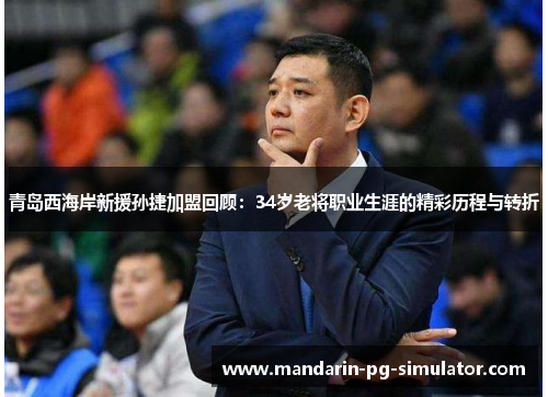 青岛西海岸新援孙捷加盟回顾:34岁老将职业生涯的精彩历程与转折 青岛西海岸新援孙捷加盟回顾:34岁老将职业生涯的精彩历程与转折