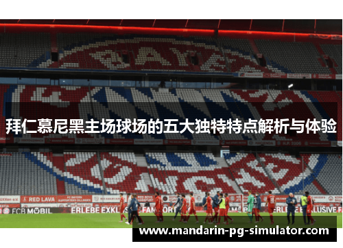 拜仁慕尼黑主场球场的五大独特特点解析与体验 拜仁慕尼黑主场球场的五大独特特点解析与体验
