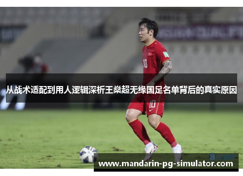 从战术适配到用人逻辑深析王燊超无缘国足名单背后的真实原因