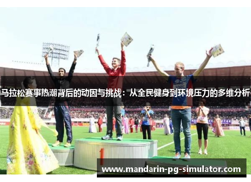 马拉松赛事热潮背后的动因与挑战：从全民健身到环境压力的多维分析