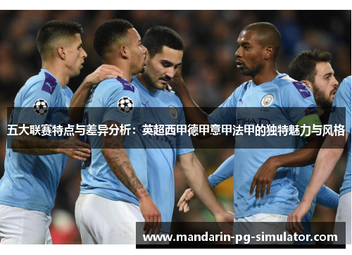 五大联赛特点与差异分析：英超西甲德甲意甲法甲的独特魅力与风格