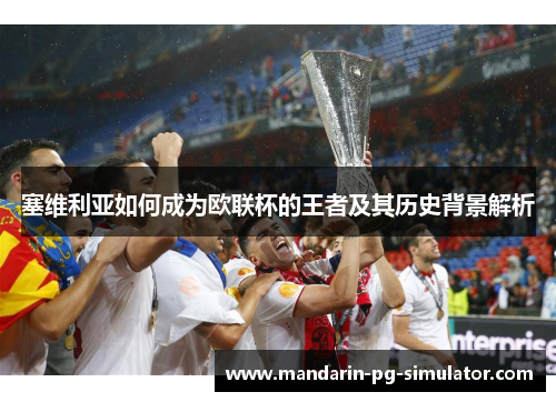 塞维利亚如何成为欧联杯的王者及其历史背景解析 塞维利亚如何成为欧联杯的王者及其历史背景解析