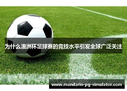 为什么澳洲杯足球赛的竞技水平引发全球广泛关注