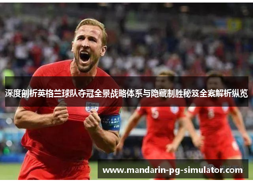 深度剖析英格兰球队夺冠全景战略体系与隐藏制胜秘笈全案解析纵览