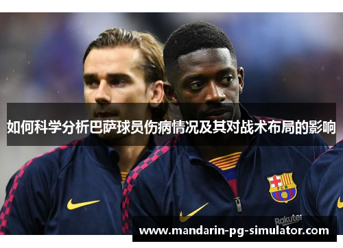 如何科学分析巴萨球员伤病情况及其对战术布局的影响
