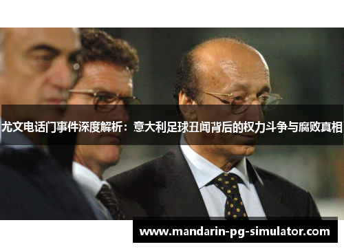 尤文电话门事件深度解析:意大利足球丑闻背后的权力斗争与腐败真相 尤文电话门事件深度解析:意大利足球丑闻背后的权力斗争与腐败真相