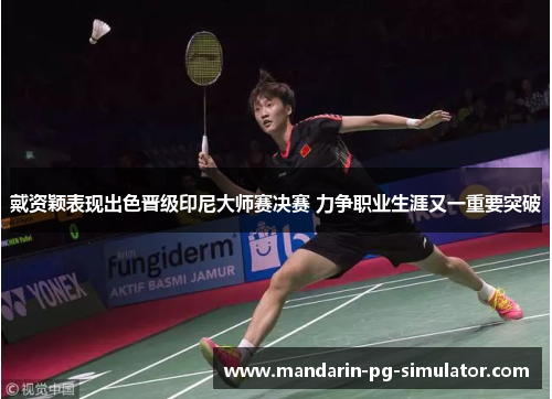 戴资颖表现出色晋级印尼大师赛决赛 力争职业生涯又一重要突破 戴资颖表现出色晋级印尼大师赛决赛 力争职业生涯又一重要突破