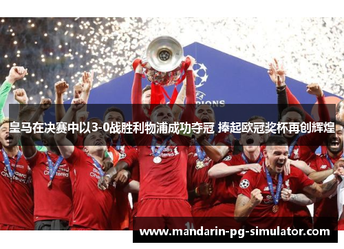皇马在决赛中以3-0战胜利物浦成功夺冠 捧起欧冠奖杯再创辉煌