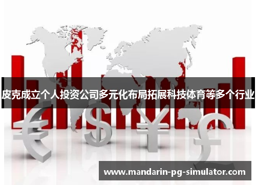 皮克成立个人投资公司多元化布局拓展科技体育等多个行业