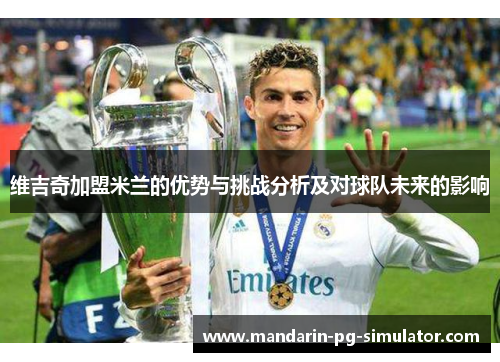 维吉奇加盟米兰的优势与挑战分析及对球队未来的影响