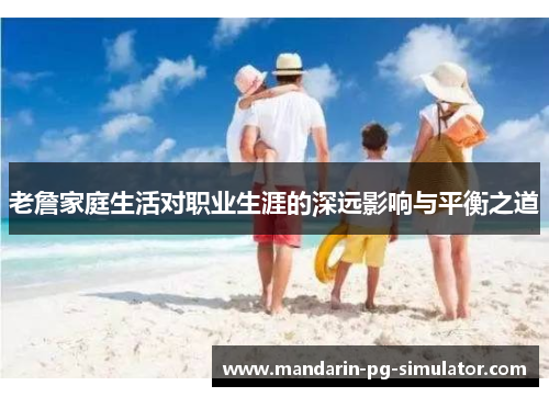 老詹家庭生活对职业生涯的深远影响与平衡之道