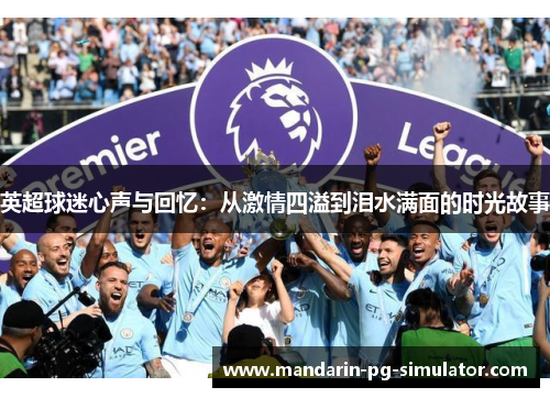 英超球迷心声与回忆：从激情四溢到泪水满面的时光故事