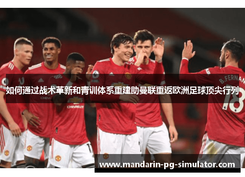 如何通过战术革新和青训体系重建助曼联重返欧洲足球顶尖行列