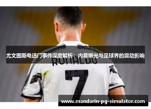 尤文图斯电话门事件深度解析：内幕曝光与足球界的震动影响