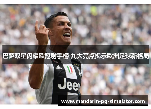 巴萨双星闪耀欧冠射手榜 九大亮点揭示欧洲足球新格局