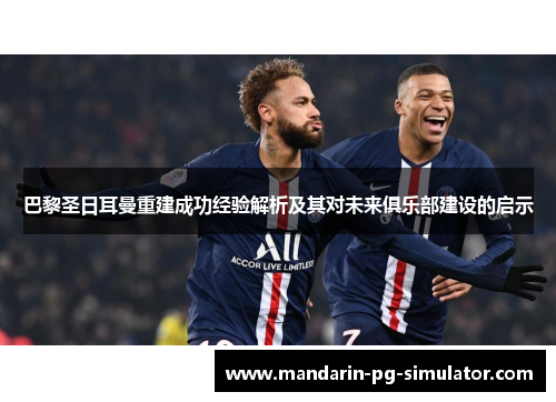 巴黎圣日耳曼重建成功经验解析及其对未来俱乐部建设的启示