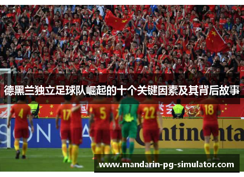 德黑兰独立足球队崛起的十个关键因素及其背后故事