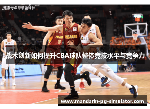 战术创新如何提升CBA球队整体竞技水平与竞争力