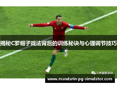 揭秘C罗帽子戏法背后的训练秘诀与心理调节技巧