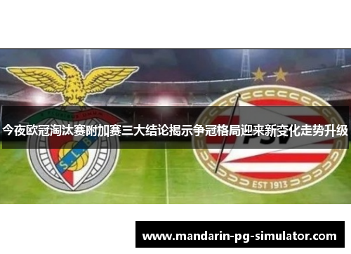 今夜欧冠淘汰赛附加赛三大结论揭示争冠格局迎来新变化走势升级